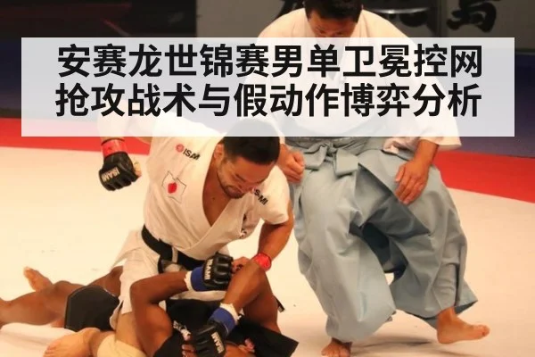 安赛龙世锦赛男单卫冕控网抢攻战术与假动作博弈分析 - jiuyouhui