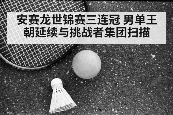 安赛龙世锦赛三连冠 男单王朝延续与挑战者集团扫描 - jiuyouhui