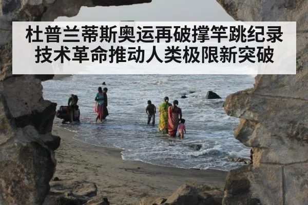 杜普兰蒂斯奥运再破撑竿跳纪录 技术革命推动人类极限新突破