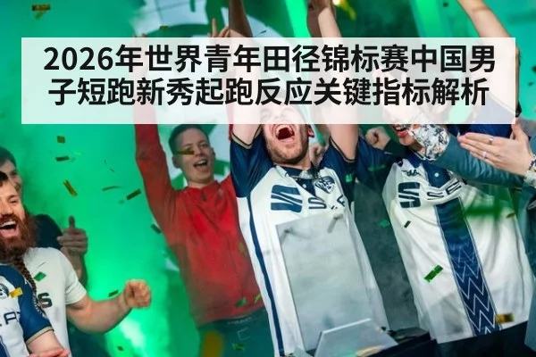 2026年世界青年田径锦标赛中国男子短跑新秀起跑反应关键指标解析 - jiuyouhui