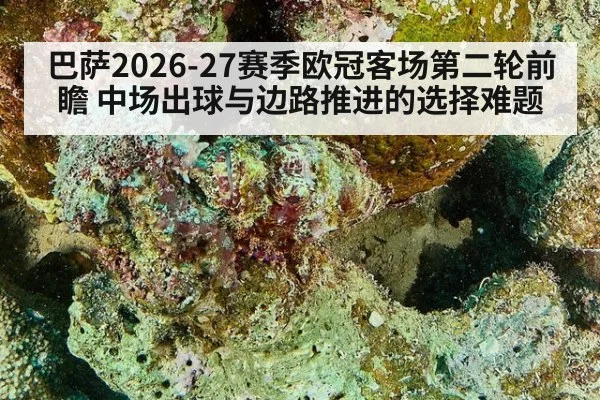 巴萨2026-27赛季欧冠客场第二轮前瞻 中场出球与边路推进的选择难题 | jiuyouhui