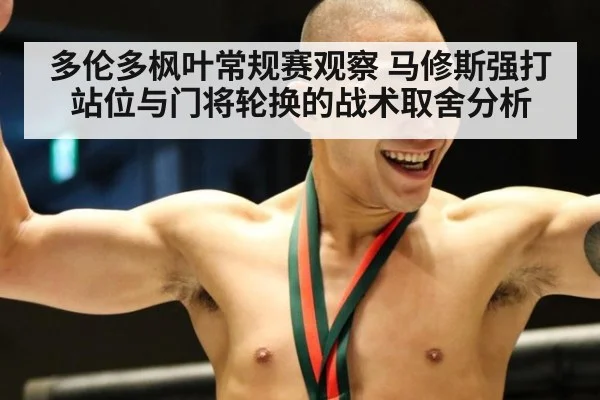 多伦多枫叶常规赛观察 马修斯强打站位与门将轮换的战术取舍分析（jiuyouhui）